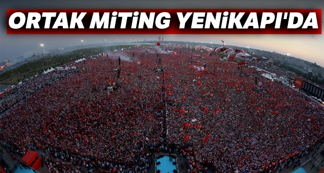 Ortak miting Yenikapı'da...