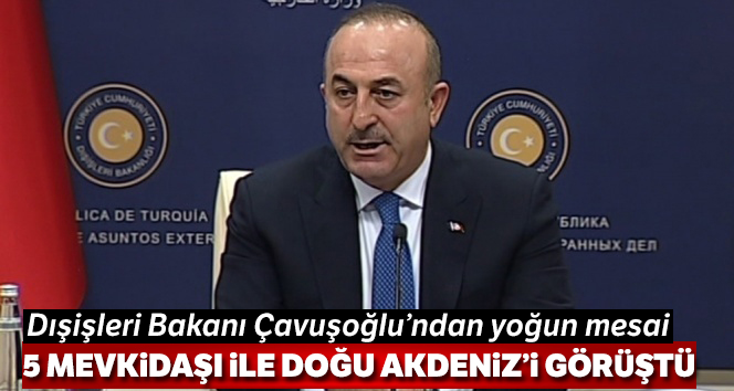 Dışişleri Bakanı Çavuşoğlu, Doğu Akdeniz konusuyla ilgili yoğun mesai harcadı