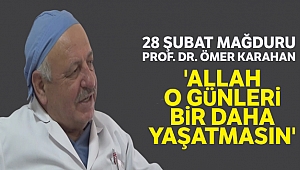 28 Şubat mağduru Prof. Dr. Ömer Karahan: 'Allah o günleri bir daha yaşatmasın'