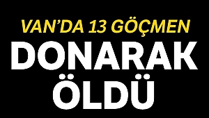 Çaldıran’da 13 düzensiz göçmen donarak öldü