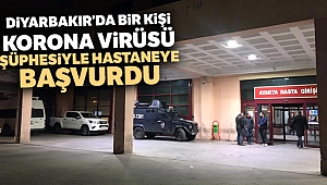 Diyarbakır’da bir kişi korona virüsü şüphesiyle hastaneye başvurdu