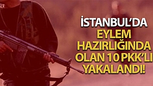 İstanbul'da bombalı eylem hazırlığında 10 PKK'lı terörist yakalandı