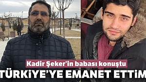 Kadir Şeker’in babası: 'Ben Kadir’i Türkiye’ye emanet ettim artık'