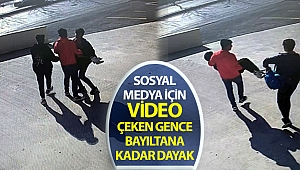 Sosyal medya için video çeken gence bayıltana kadar dayak