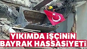 Yıkımda işçinin bayrak hassasiyeti
