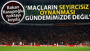 Bakan Kasapoğlu: 'Maçların seyircisiz oynanması gündemimizde değil'