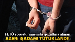 FETÖ soruşturmasında gözaltına alınan Azeri iş adamı Gurbanoğlu tutuklandı