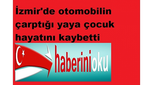 İzmir'de otomobilin çarptığı yaya çocuk hayatını kaybetti