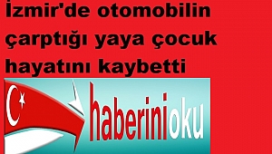 İzmir'de otomobilin çarptığı yaya çocuk hayatını kaybetti