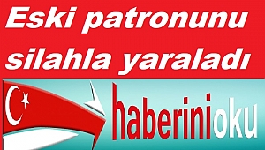 Eski patronunu silahla yaraladı