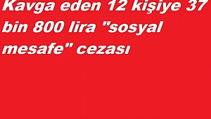 Kavga eden 12 kişiye 37 bin 800 lira "sosyal mesafe" cezası