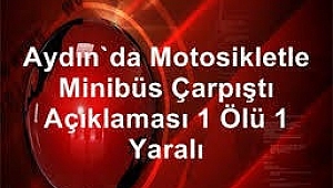 Aydın'da motosikletle minibüs çarpıştı: 1 ölü, 1 yaralı