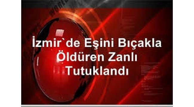 Eşini bıçakla öldüren zanlı tutuklandı