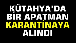 Kütahya'da bir apartman karantinaya alındı