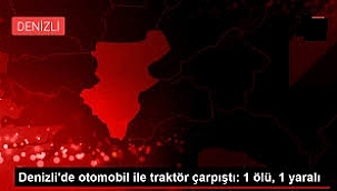 Denizli'de otomobil ile traktör çarpıştı: 1 ölü, 1 yaralı