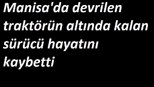 Devrilen traktörün altında kalan sürücü hayatını kaybetti