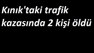 Kınık'taki trafik kazasında 2 kişi öldü