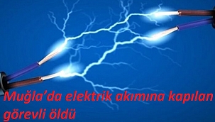 Muğla’da elektrik akımına kapılan görevli öldü