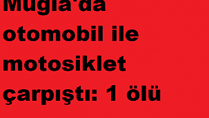 Muğla'da otomobil ile motosiklet çarpıştı: 1 ölü
