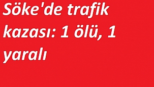 Söke'de trafik kazası: 1 ölü, 1 yaralı