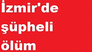 İzmir'de şüpheli ölüm