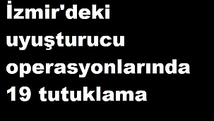 İzmir'deki uyuşturucu operasyonlarında 19 tutuklama