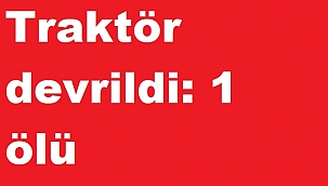 Manisa'da traktör devrildi: 1 ölü