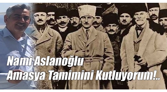 Nami Aslanoğlu; Amasya Tamimini Kutluyorum!..