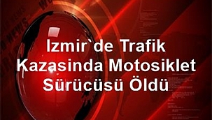 İzmir'de trafik kazasında motosiklet sürücüsü öldü