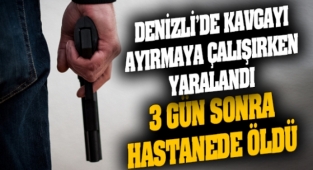 silahlı kavgayı ayırmaya çalışırken yaralandı 3 gün sonra hastanede öldü