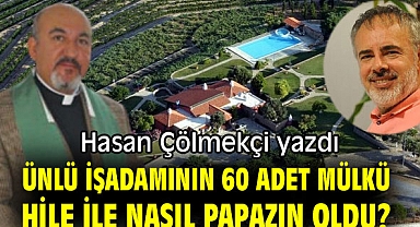 Ünlü işadamının 60 adet mülkü hile ile nasıl papazın oldu?