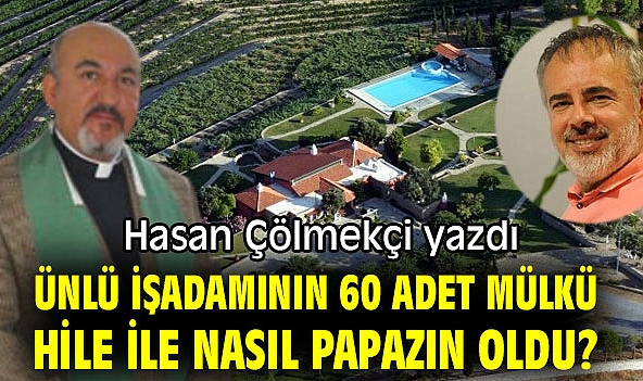 Ünlü işadamının 60 adet mülkü hile ile nasıl papazın oldu?