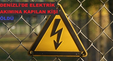 Denizli'de elektrik akımına kapılan kişi öldü