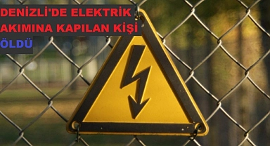 Denizli'de elektrik akımına kapılan kişi öldü