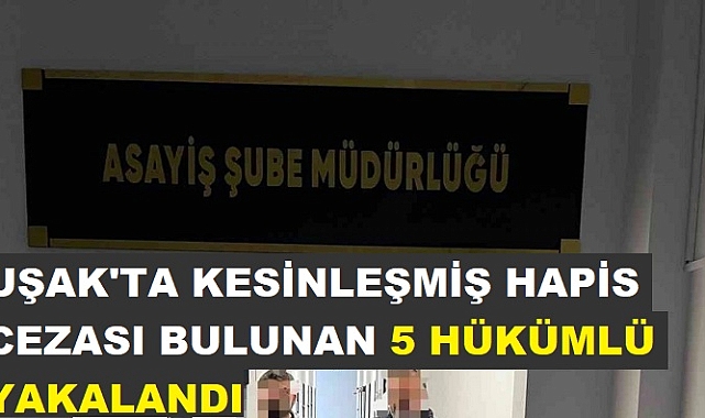 Uşak'ta kesinleşmiş hapis cezası bulunan 5 hükümlü yakalandı