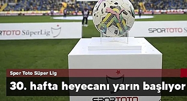 Spor Toto Süper Lig'de 30. hafta heyecanı yarın başlıyor