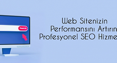 Web Sitenizin Performansını Artırın: Profesyoenl SEO Hizmetleri