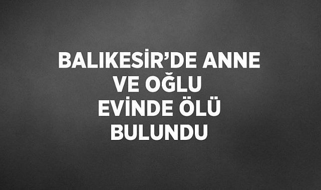 Balıkesir'de anne ile oğlu evde ölü bulundu