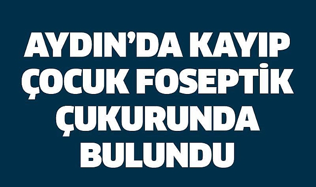 Kaybolan çocuk metruk binanın fosseptik çukurunda bulundu