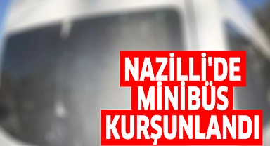 Nazilli'de park halindeki minibüs kurşunlandı