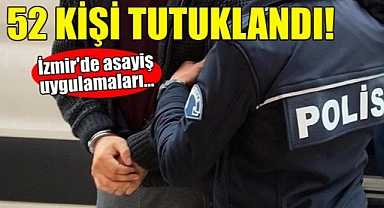 İzmir'de asayiş uygulamalarında yakalanan 52 kişi tutuklandı