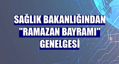 Sağlık Bakanlığından "Ramazan Bayramı" genelgesi