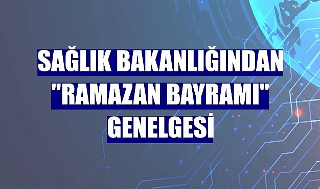 Sağlık Bakanlığından "Ramazan Bayramı" genelgesi