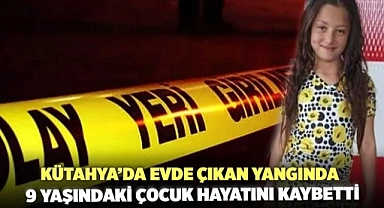 Kütahya'da çıkan yangında 9 yaşındaki çocuk hayatını kaybetti
