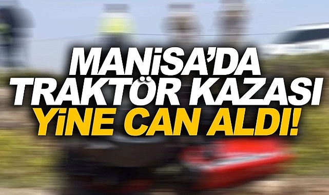 Manisa'da devrilen traktörün sürücüsü öldü