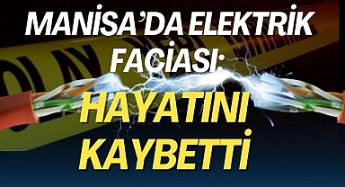 Sarıgöl'de elektrik akımına kapılan kişi öldü