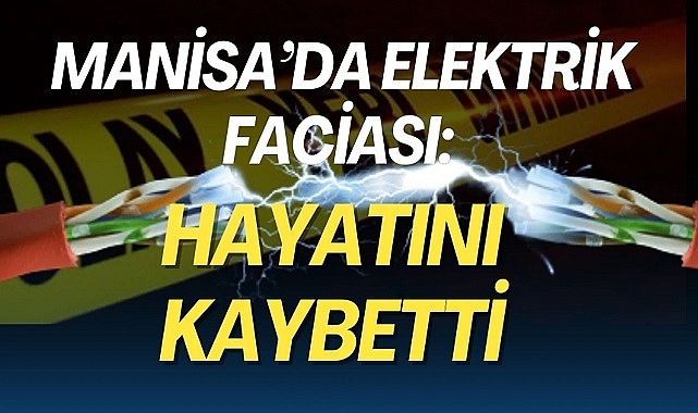 Sarıgöl'de elektrik akımına kapılan kişi öldü