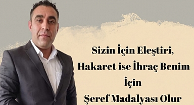 Sizin İçin Eleştiri Hakaret ise İhraç Benim İçin Şeref Madalyası Olur