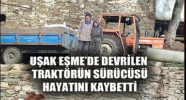 Uşak'ta devrilen traktörün altında kalan sürücü öldü