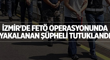 İzmir'de FETÖ operasyonunda yakalanan şüpheli tutuklandı